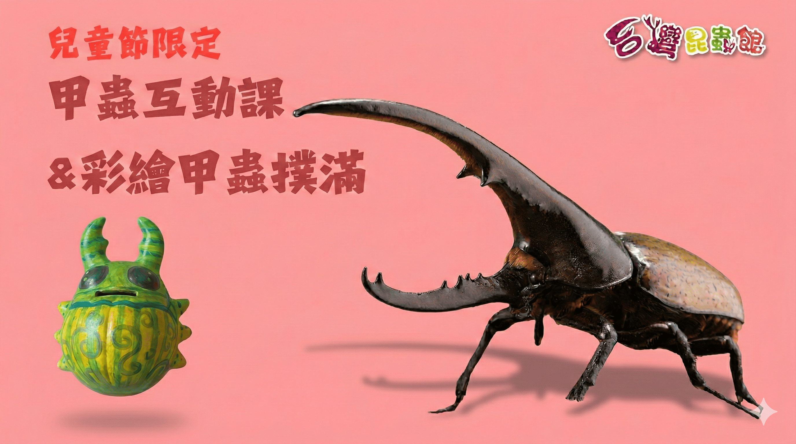 4/4(六)11:00-12:00『甲蟲王者』近距離互動課&彩繪甲蟲撲滿DIY