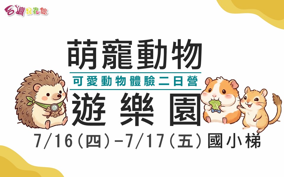 7/16(四)-7/17(五)萌寵動物遊樂園-可愛動物體驗二日營(國小)早鳥